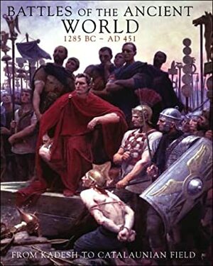 Battles of the Ancient World, 1285 BC - AD 451: From Kadesh to Catalaunian Field by Rob S. Rice, Martin J. Dougherty, Iain Dickie, Phyllis G. Jestice, Kelly DeVries