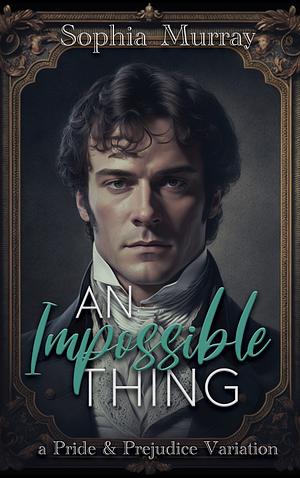 An Impossible Thing: A Pride and Prejudice Variation by Sophia Murray