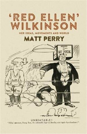 ‘Red Ellen' Wilkinson: Her Ideas, Movements and World by Matt Perry