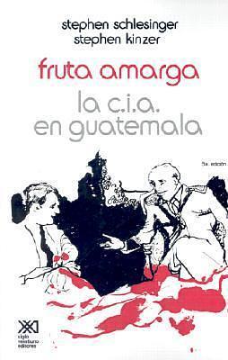 Fruta Amarga: La C.I.A. en Guatemala by Stephen C. Schlesinger, Stephen C. Schlesinger