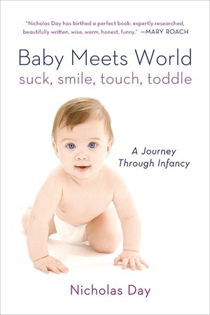 Baby Meets World: Suck, Smile, Touch, Toddle: A Journey Through Infancy by Nicholas Day