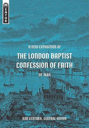 A New Exposition of the London Baptist Confession of Faith of 1689 by Rob Ventura