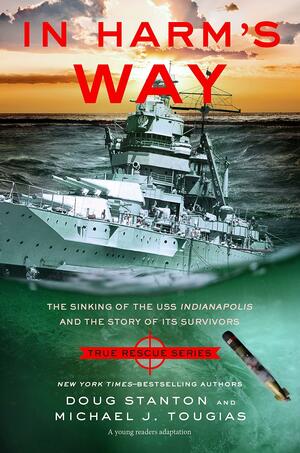 In Harm's Way (Young Readers Edition): The Sinking of the USS Indianapolis and the Story of Its Survivors by Doug Stanton, Michael J. Tougias