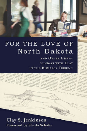 For the Love of North Dakota and Other Essays: Sundays with Clay in the Bismarck Tribune by Clay S. Jenkinson