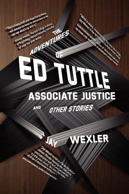 The Adventures of Ed Tuttle, Associate Justice, and Other Stories by Jay Wexler