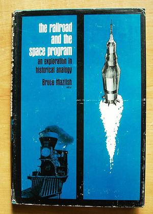 The Railroad and the Space Program: An Exploration in Historical Analogy by Professor of History Bruce Mazlish, Bruce Mazlish