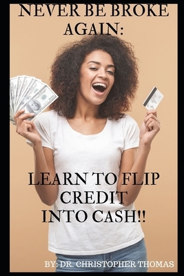 Never Be Broke Again: Learn to Flip Credit into Cash!! by Christopher Thomas