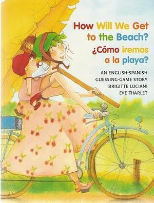 How Will We Get to the Beach? / Como iremos a la playa? by Brigitte Luciani, Eve Tharlet