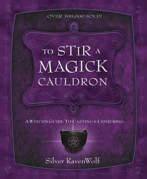 To Stir a Magick Cauldron: A Witch's Guide to Casting and Conjuring by Silver RavenWolf