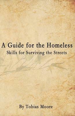 A Guide for the Homeless: Skills for Surviving the Streets by Tobias Moore