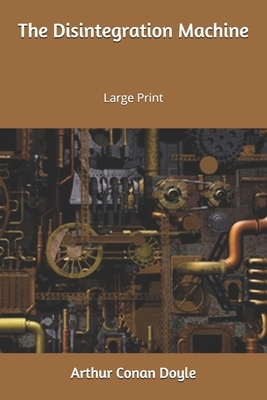The Disintegration Machine: Large Print by Arthur Conan Doyle