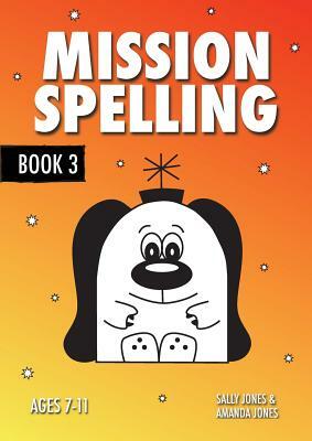 Mission Spelling Book 3: A Crash Course To Succeed In Spelling With Phonics (ages 7-11 years) by Sally Jones, Annalisa Jones, Amanda Jones