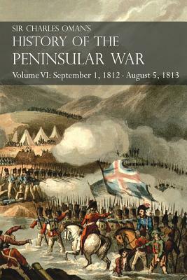 Sir Charles Oman's History of the Peninsular War Volume VI: September 1, 1812 - August 5, 1813 The Siege of Burgos, the Retreat from Burgos, the Campa by Charles Oman