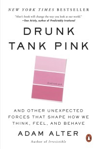 Drunk Tank Pink: And Other Unexpected Forces That Shape How We Think, Feel, and Behave by Adam Alter