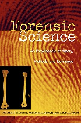 Forensic Science: An Encyclopedia of History, Methods, and Techniques by William J. Tilstone