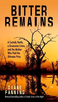 Bitter Remains: A Custody Battle, a Gruesome Crime, and the Mother Who Paid the Ultimate Price by Diane Fanning