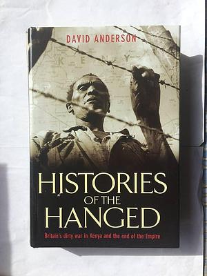 Histories of the Hanged : Britain's Dirty War in Kenya and the End of Empire by David Anderson, David Anderson