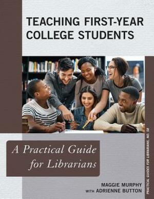 Teaching First-Year College Students: A Practical Guide for Librarians by Maggie Murphy