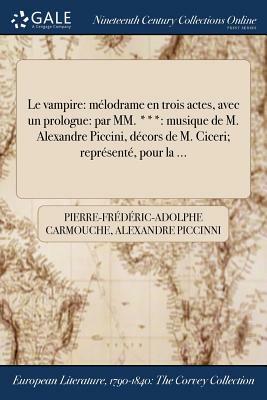 Le Vampire: Melodrame En Trois Actes, Avec Un Prologue: Par MM. ***: Musique de M. Alexandre Piccini, Decors de M. Ciceri; Represe by Pierre-Frederic-Adolphe Carmouche, Alexandre Piccinni