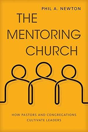 The Mentoring Church: How Pastors and Congregations Cultivate Leaders by Phil Newton, Phil Newton