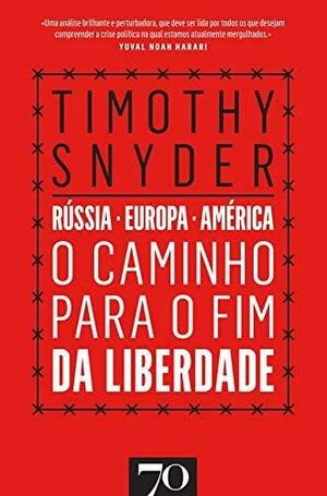 O Caminho para o Fim da Liberdade Rússia - Europa - América by Timothy Snyder