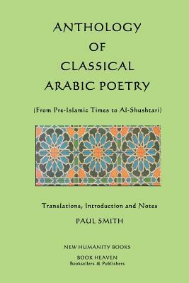 Anthology of Classical Arabic Poetry: From Pre-Islamic Times to Al-Shushtari by Paul Smith