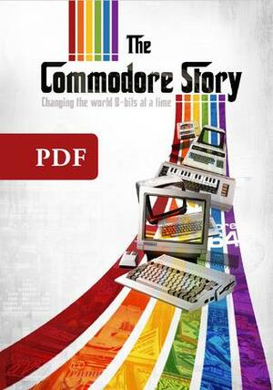 The Commodore Story: Changing the world 8-bits at a time by Michael Fletcher