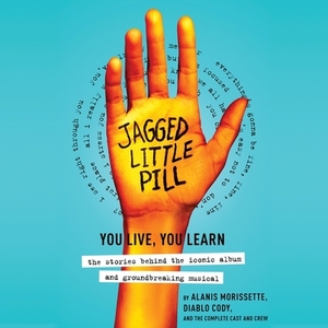 Jagged Little Pill: You Live, You Learn--The Stories Behind the Iconic Album and Groundbreaking Musical by Diablo Cody, Alanis Morissette