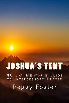 Joshua's Tent: A 40 Day Mentor's Guide to Intercession by Peggy Foster