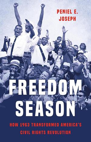 Freedom Season: How 1963 Transformed America's Civil Rights Revolution by Peniel E. Joseph