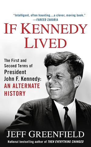 If Kennedy Lived: The First and Second Terms of President John F. Kennedy: An Alternate History by Jeff Greenfield