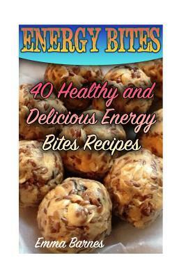 Energy Bites: 40 Healthy and Delicious Energy Bites Recipes: (Power Bites, Green Energy Bars) by Emma Barnes