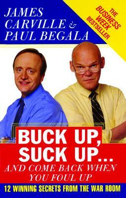 Buck Up, Suck Up . . . and Come Back When You Foul Up: 12 Winning Secrets from the War Room by James Carville, Paul Begala