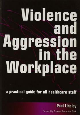 Violence and Aggression in the Workplace: A Practical Guide for All Healthcare Staff by Paul Linsley