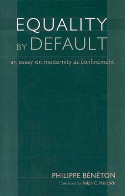 Equality by Default: An Essay on Modernity as Confinement by Philippe Beneton