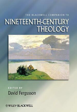 The Blackwell Companion to Nineteenth-Century Theology by David Fergusson