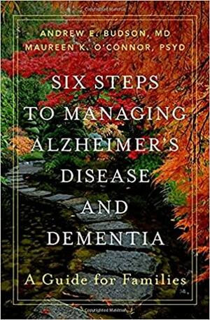 Six Steps to Managing Alzheimer's Disease and Dementia: A Guide for Families by Maureen K. O'Connor, Maureen K. O'Connor, Andrew E. Budson, Andrew E. Budson