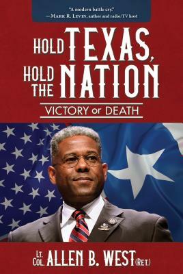 Hold Texas, Hold the Nation: Victory or Death by Allen B. West