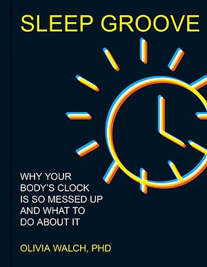 Sleep Groove: Why Your Sleep Rhythm Is So Messed Up and What You Can Do about It by Olivia Walch