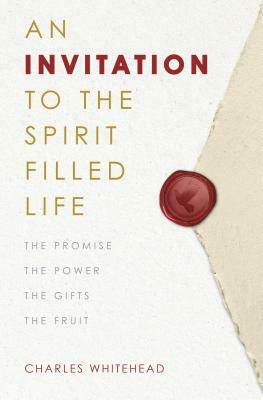 An Invitation to the Spirit-Filled Life: The Promise, the Power, the Gifts, the Fruits by Charles Whitehead