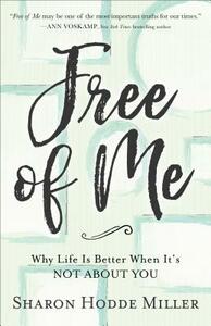 Free of Me: Why Life Is Better When It's Not about You by Sharon Hodde Miller