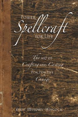 Power Spellcraft for Life: The Art of Crafting and Casting for Positive Change by Arin Murphy-Hiscock