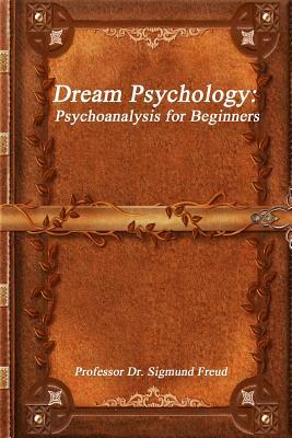 Dream Psychology: Psychoanalysis for Beginners by Professor Sigmund Freud