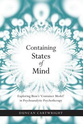 Containing States of Mind: Exploring Bion's 'container Model' in Psychoanalytic Psychotherapy by Duncan Cartwright