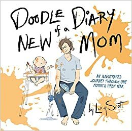 Doodle Diary of a New Mom: An Illustrated Journey Through One Mommy’s First Year by Lucy Scott