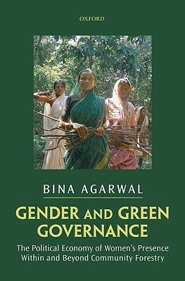 Gender and Green Governance: The Political Economy of Women's Presence Within and Beyond Community Forestry by Bina Agarwal