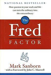 The Fred Factor: How Passion in Your Work and Life Can Turn the Ordinary into the Extraordinary by Mark Sanborn, Mark Sanborn