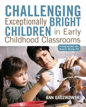 Challenging Exceptionally Bright Children in Early Childhood Classrooms by Ann Gadzikowski