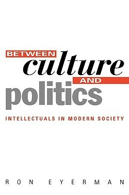 Between Culture and Politics: Intellectuals in Modern Society by Sue Leigh, Ron Eyerman
