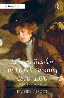 Women Readers in French Painting 1870-1890: A Space for the Imagination by Kathryn Brown